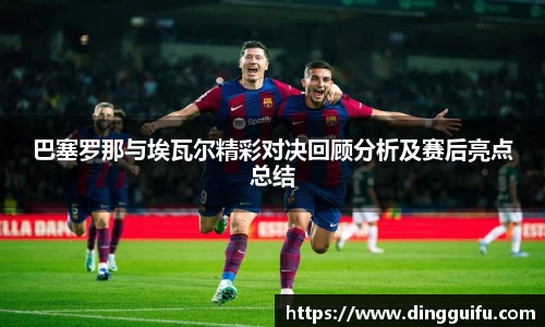 yy易游巴塞罗那与埃瓦尔精彩对决回顾分析及赛后亮点总结