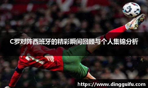 yy易游C罗对阵西班牙的精彩瞬间回顾与个人集锦分析